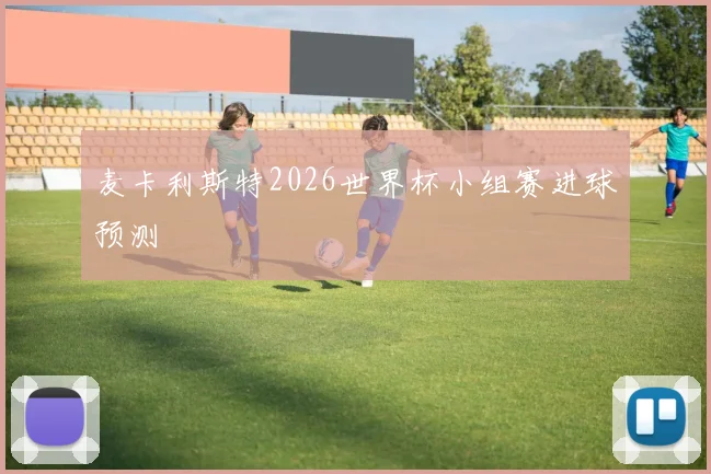 麦卡利斯特2026世界杯小组赛进球预测