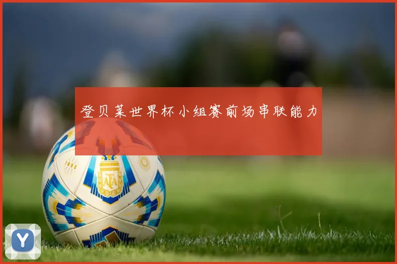 登贝莱世界杯小组赛前场串联能力