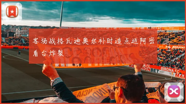 客场战格瓦迪奥尔补时造点迈阿密看台炸裂 · 用户常问