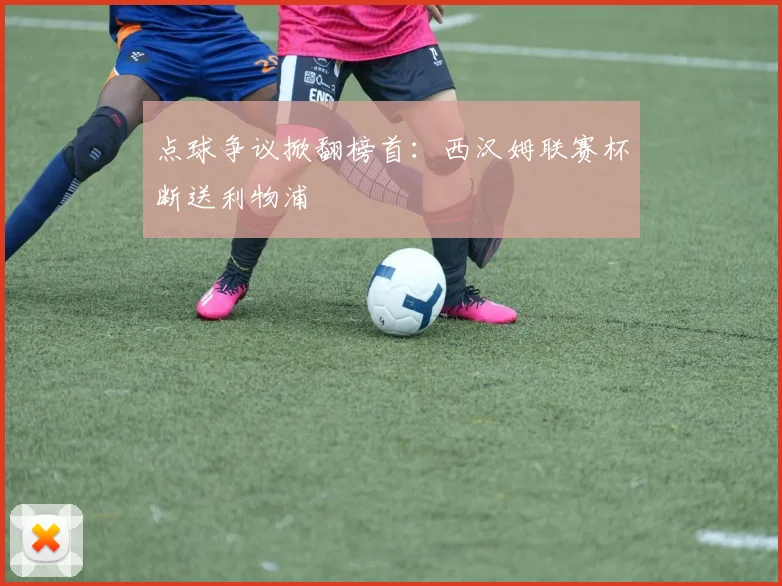 关于「点球争议掀翻榜首：西汉姆联赛杯断送利物浦」