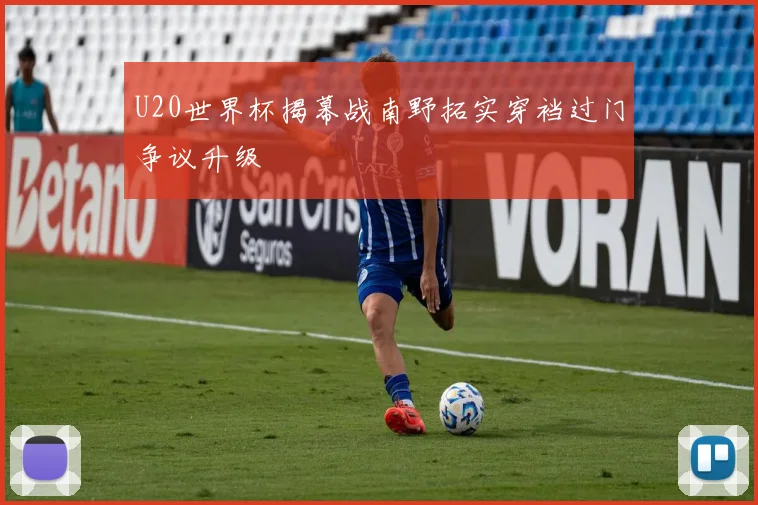 U20世界杯揭幕战南野拓实穿裆过门争议升级 · 用户常问