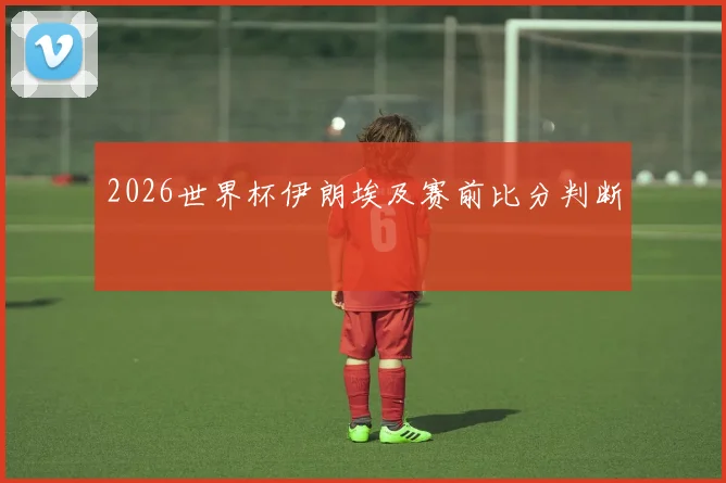 关于「2026世界杯伊朗埃及赛前比分判断」
