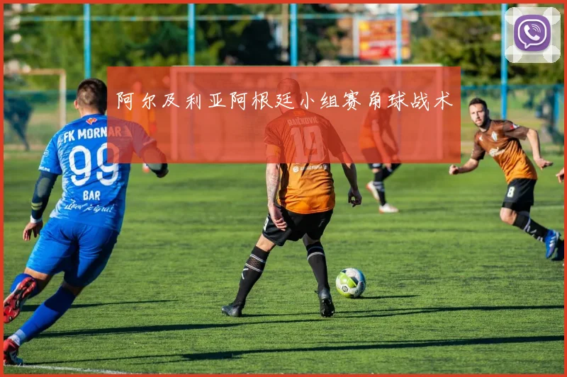 【星空平台app官方下载】阿尔及利亚阿根廷小组赛角球战术