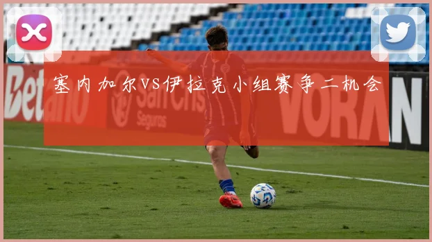 塞内加尔vs伊拉克小组赛争二机会