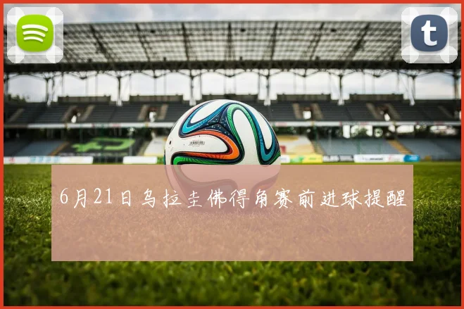 6月21日乌拉圭佛得角赛前进球提醒