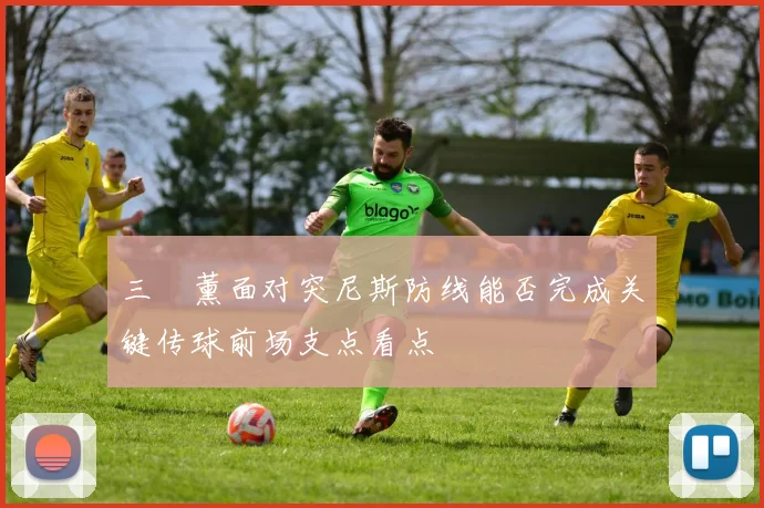 三笘薰面对突尼斯防线能否完成关键传球前场支点看点