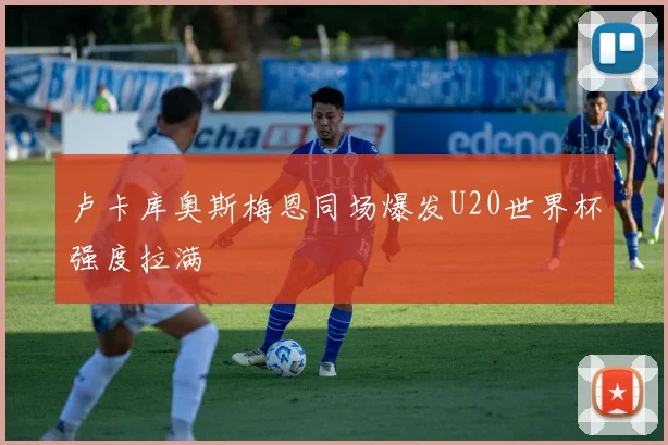 卢卡库奥斯梅恩同场爆发U20世界杯强度拉满
