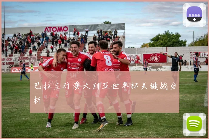 关于「巴拉圭对澳大利亚世界杯关键战分析」