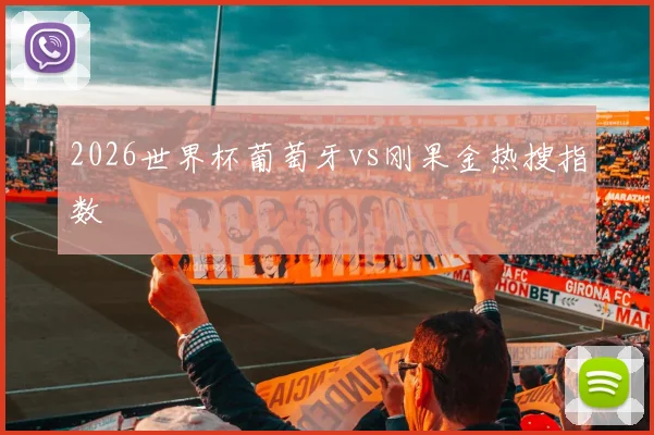2026世界杯葡萄牙vs刚果金热搜指数 · 用户常问