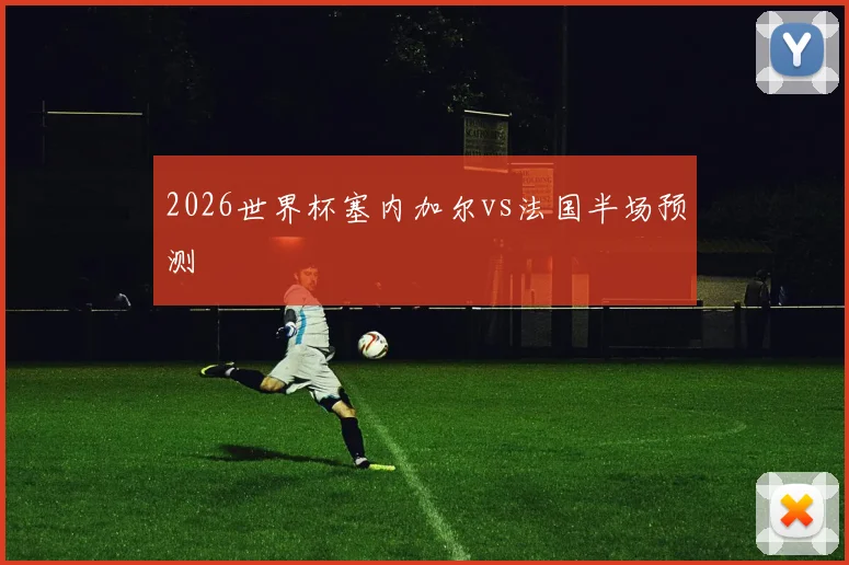 关于「2026世界杯塞内加尔vs法国半场预测」