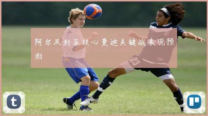 阿尔及利亚核心曼迪关键战表现预测