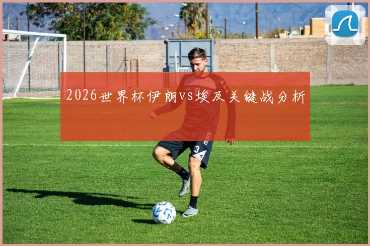 2026世界杯伊朗vs埃及关键战分析