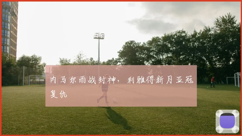 内马尔雨战封神，利雅得新月亚冠复仇