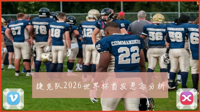 捷克队2026世界杯首发悬念分析