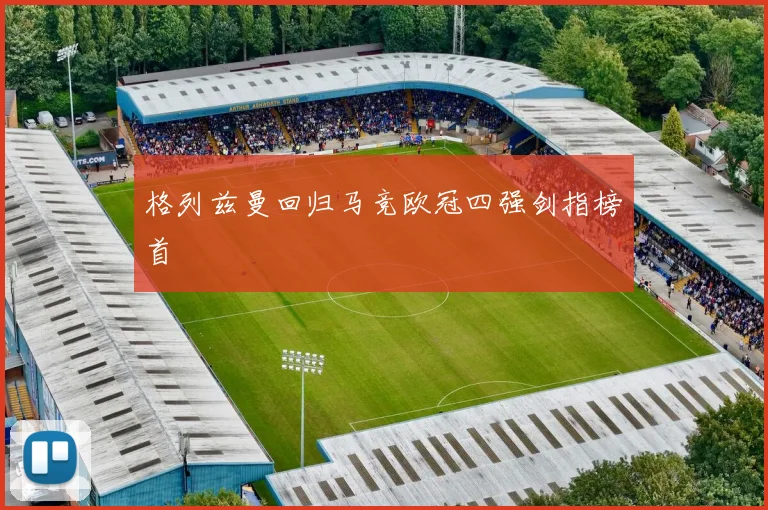 格列兹曼回归马竞欧冠四强剑指榜首