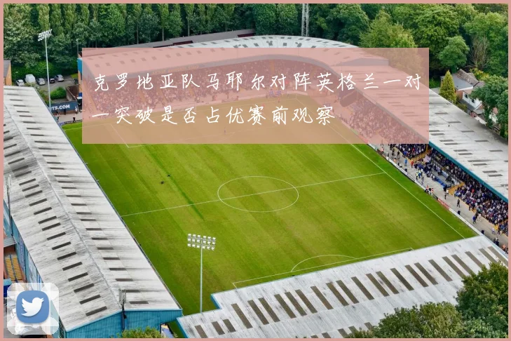克罗地亚队马耶尔对阵英格兰一对一突破是否占优赛前观察 · 用户常问