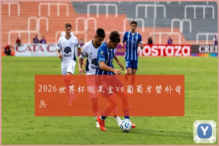 2026世界杯刚果金vs葡萄牙替补奇兵 — 详细说明