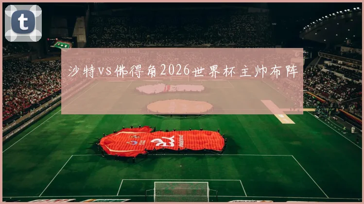沙特vs佛得角2026世界杯主帅布阵 · 用户常问