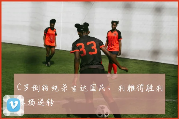 C罗倒钩绝杀吉达国民，利雅得胜利客场逆转 · 用户常问