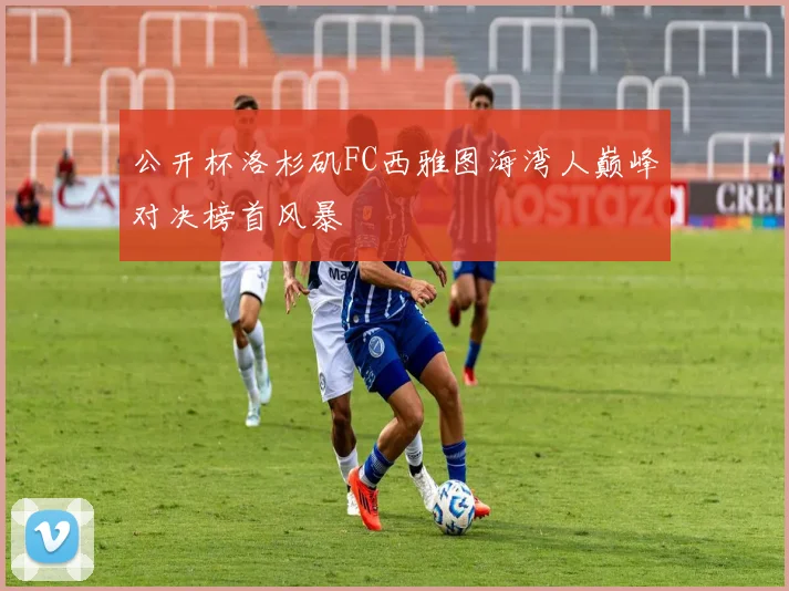 公开杯洛杉矶FC西雅图海湾人巅峰对决榜首风暴