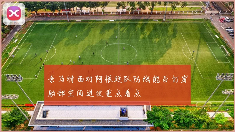 奈马特面对阿根廷队防线能否打穿肋部空间进攻重点看点