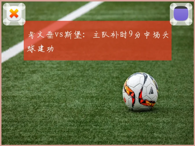 考文垂vs斯堡:主队补时9分中场头球建功