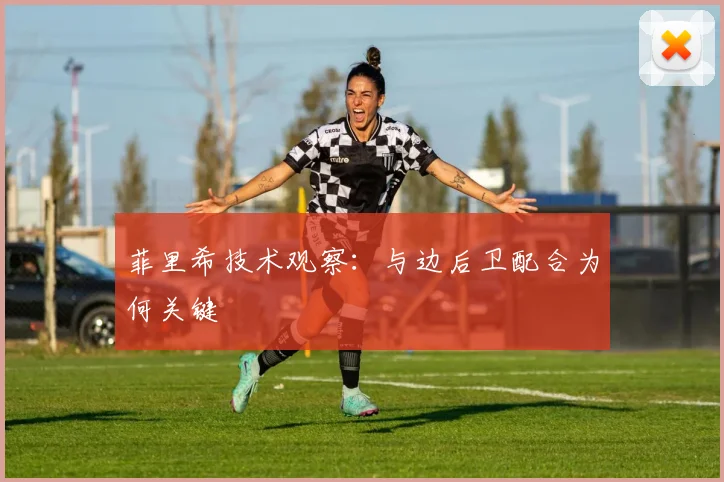 菲里希技术观察:与边后卫配合为何关键
