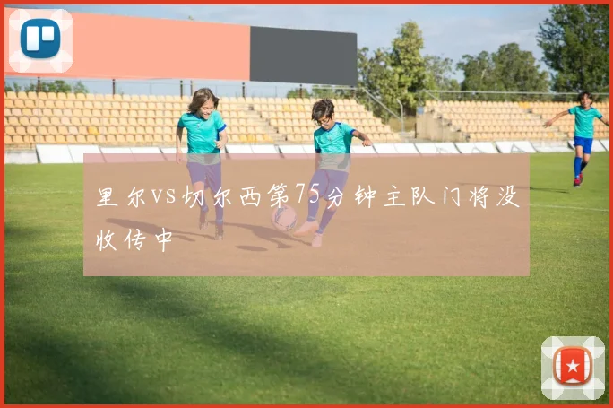 里尔vs切尔西第75分钟主队门将没收传中