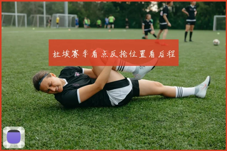 杜埃赛季看点反抢位置看后程
