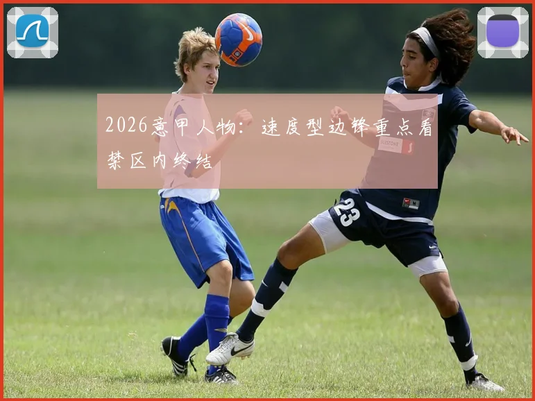 2026意甲人物:速度型边锋重点看禁区内终结