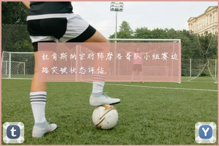 杜肯斯纳宗对阵摩洛哥队小组赛边路突破状态评估