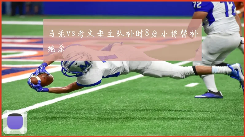 马竞vs考文垂主队补时8分小将替补绝杀