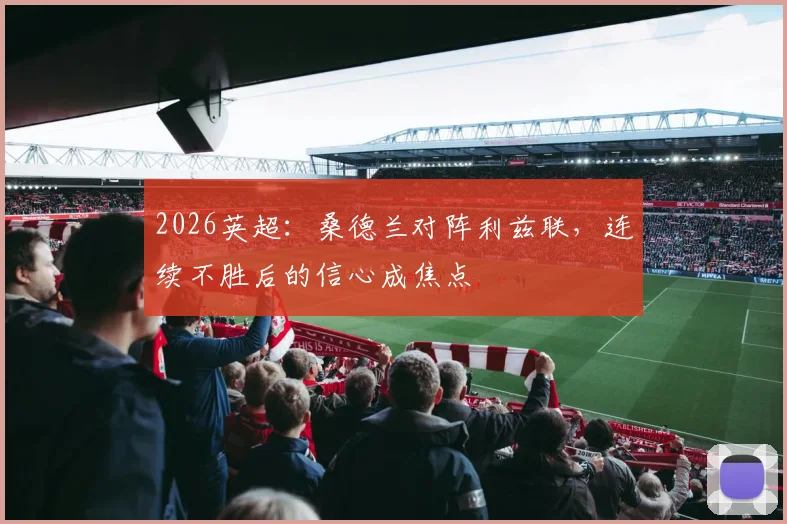 2026英超：桑德兰对阵利兹联，连续不胜后的信心成焦点