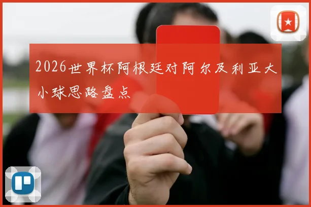 2026世界杯阿根廷对阿尔及利亚大小球思路盘点