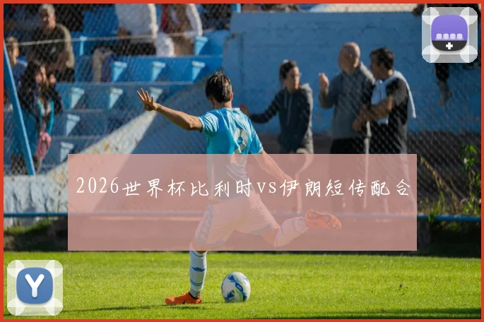 2026世界杯比利时vs伊朗短传配合