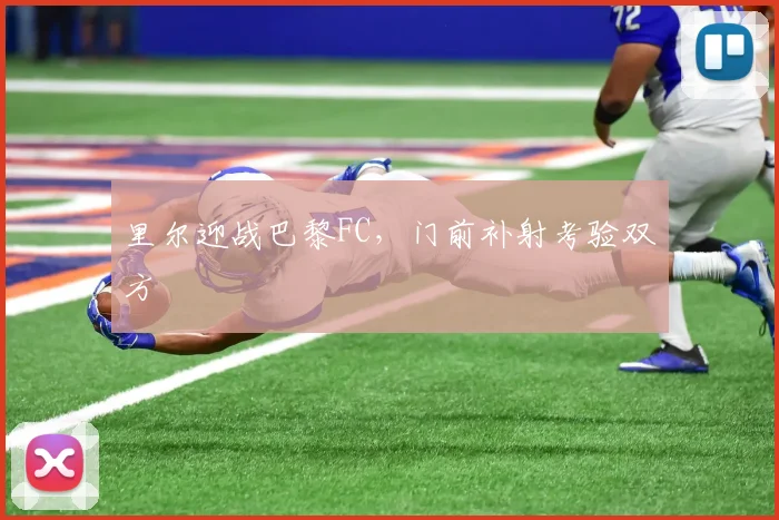 里尔迎战巴黎FC，门前补射考验双方