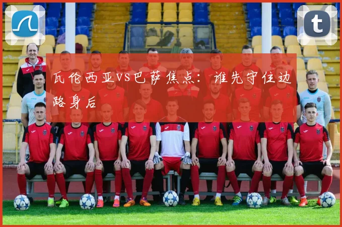 瓦伦西亚vs巴萨焦点:谁先守住边路身后